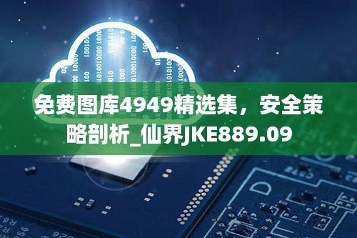 免費(fèi)圖庫4949精選集，安全策略剖析_仙界JKE889.09