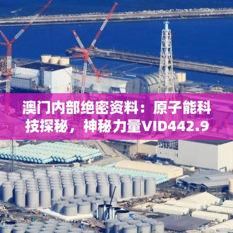 澳門內(nèi)部絕密資料：原子能科技探秘，神秘力量VID442.96深度解析