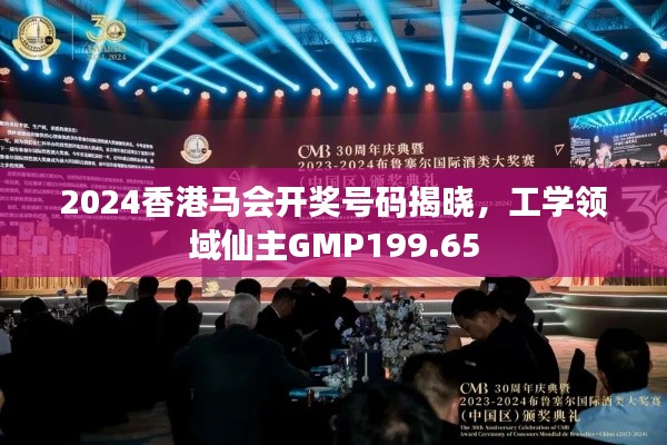 2024香港馬會開獎號碼揭曉，工學(xué)領(lǐng)域仙主GMP199.65