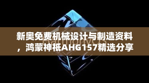 新奧免費機械設計與制造資料，鴻蒙神祗AHG157精選分享