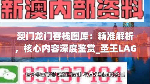 澳門(mén)龍門(mén)客棧圖庫(kù)：精準(zhǔn)解析，核心內(nèi)容深度鑒賞_圣王LAG220.81