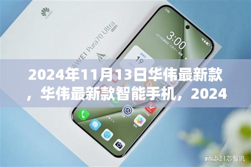 華偉最新款智能手機發(fā)布，科技之光閃耀于2024年11月13日