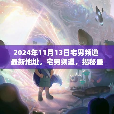 揭秘宅男頻道最新地址背后的故事與影響（獨家報道，日期，2024年11月13日）