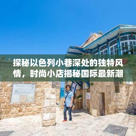 探秘以色列小巷深處的獨(dú)特風(fēng)情，時(shí)尚小店揭秘國(guó)際最新潮流