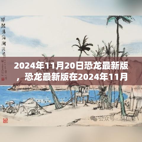 恐龍最新版，機(jī)遇與挑戰(zhàn)并存，揭秘2024年11月20日的出現(xiàn)