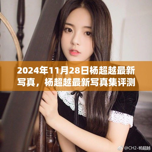 楊超越最新寫真集深度剖析，2024年11月28日發(fā)布作品評測與賞析
