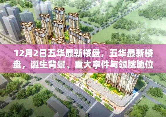 五華最新樓盤(pán)揭秘，誕生背景、重大事件與領(lǐng)域地位的深度解析
