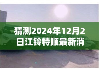 江鈴特順最新動(dòng)態(tài)揭秘，隱藏特色小店與未來(lái)展望2024年12月2日更新消息探秘之旅