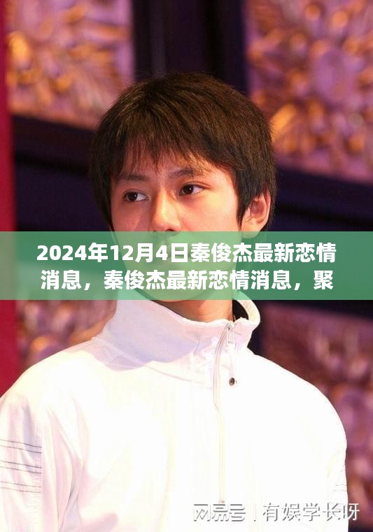 秦俊杰最新戀情傳聞揭秘，聚焦2024年12月4日的熱議與觀點(diǎn)分歧