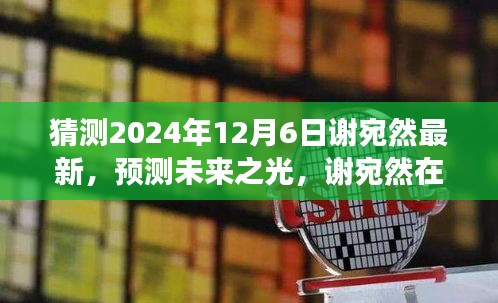 猜測2024年12月6日謝宛然最新，預(yù)測未來之光，謝宛然在2024年12月6日的最新發(fā)展分析