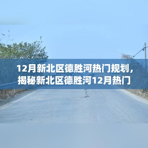 揭秘新北區(qū)德勝河12月規(guī)劃熱點(diǎn)，深度解讀規(guī)劃要點(diǎn)