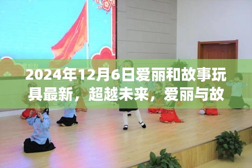 超越未來，愛麗與故事玩具的勵(lì)志成長(zhǎng)之旅——學(xué)習(xí)變化，自信鑄就夢(mèng)想之路（2024年12月6日更新）