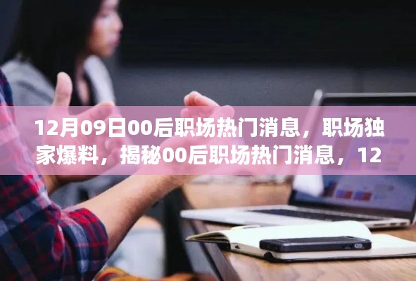 獨(dú)家爆料，揭秘12月09日最新00后職場(chǎng)熱門消息，新鮮出爐的職場(chǎng)內(nèi)幕！