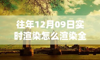 往年12月9日全景實(shí)時(shí)渲染技術(shù)揭秘，打造沉浸式體驗(yàn)的步驟與渲染全景方法探索