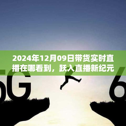 躍入直播新紀(jì)元，2024年12月09日高科技帶貨直播盛宴，觀看科技與生活的完美融合