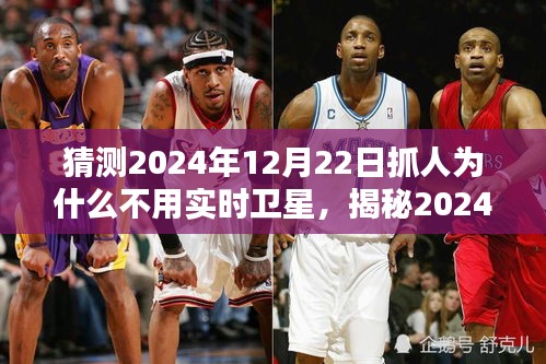 揭秘，為何未來抓人行動不依賴實時衛(wèi)星技術？揭秘2024年12月22日的抓人行動背后的原因。