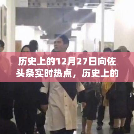 向佐頭條實(shí)時(shí)熱點(diǎn)回顧，歷史上的12月27日回顧與聚焦