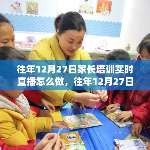 往年12月27日家長培訓(xùn)實(shí)時(shí)直播實(shí)踐指南，三大要點(diǎn)深度解析與操作指南