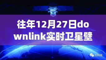往年12月27日Downlink實(shí)時(shí)衛(wèi)星壁紙，回望星辰，探索宇宙背后的故事與影響