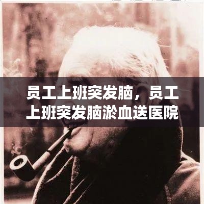 員工上班突發(fā)腦，員工上班突發(fā)腦淤血送醫(yī)院救治后死亡 