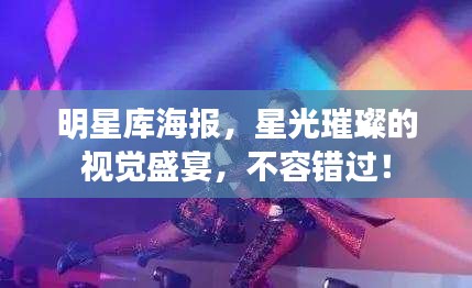 明星庫(kù)海報(bào)，星光璀璨的視覺盛宴，不容錯(cuò)過！