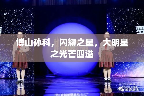 博山孫科，閃耀之星，大明星之光芒四溢