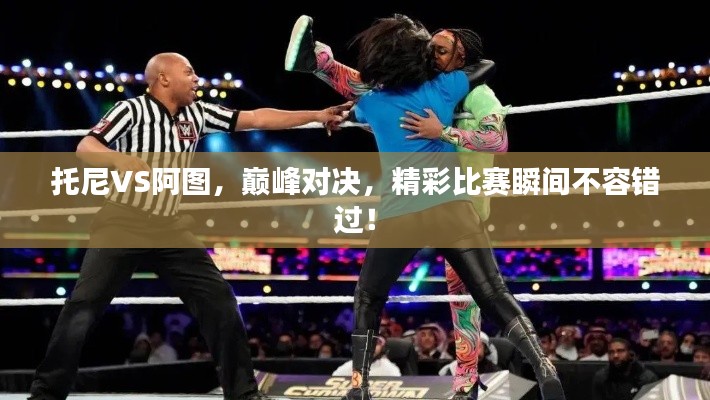 托尼VS阿圖，巔峰對決，精彩比賽瞬間不容錯(cuò)過！