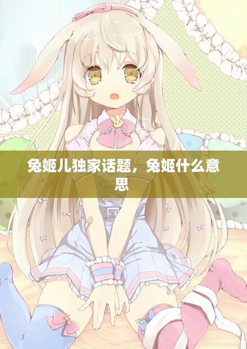 兔姬兒獨(dú)家話題，兔姬什么意思 