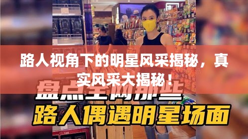 路人視角下的明星風(fēng)采揭秘，真實風(fēng)采大揭秘！