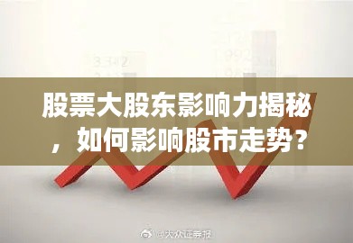 股票大股東影響力揭秘，如何影響股市走勢(shì)？
