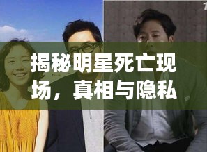 揭秘明星死亡現(xiàn)場，真相與隱私邊界的探索