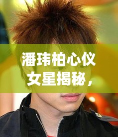 潘瑋柏心儀女星揭秘，她是誰？