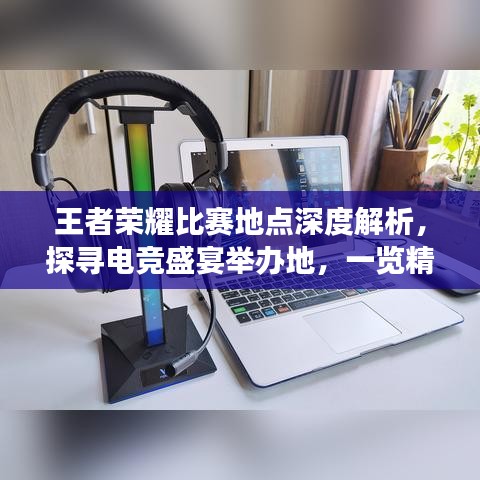 王者榮耀比賽地點(diǎn)深度解析，探尋電競(jìng)盛宴舉辦地，一覽精彩賽事風(fēng)采！