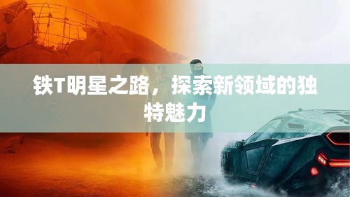 鐵T明星之路，探索新領(lǐng)域的獨特魅力