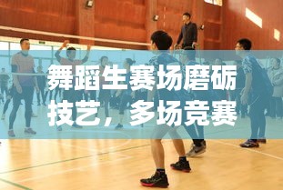 舞蹈生賽場磨礪技藝，多場競賽展現(xiàn)風采
