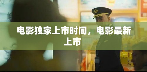 電影獨(dú)家上市時(shí)間，電影最新上市 