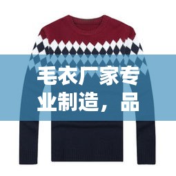 毛衣廠家專業(yè)制造，品質(zhì)卓越值得信賴——百度推薦