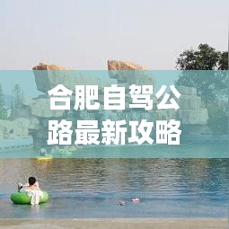 合肥自駕公路最新攻略圖，探索城市，自駕暢游之旅