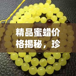 精品蜜蠟價(jià)格揭秘，珍稀寶石價(jià)值探尋之旅