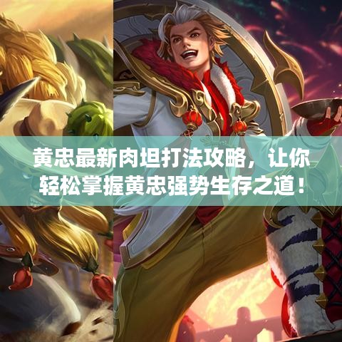 黃忠最新肉坦打法攻略，讓你輕松掌握黃忠強(qiáng)勢(shì)生存之道！