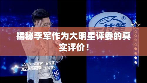 揭秘李軍作為大明星評委的真實評價！