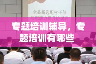 專題培訓(xùn)輔導(dǎo)，專題培訓(xùn)有哪些 