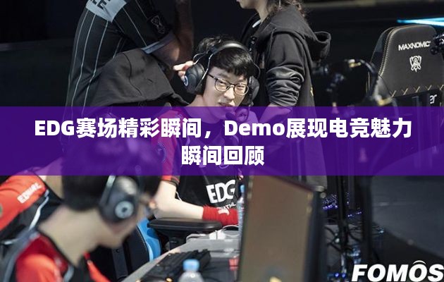 EDG賽場精彩瞬間，Demo展現(xiàn)電競魅力瞬間回顧