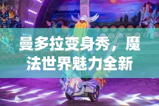 曼多拉變身秀，魔法世界魅力全新呈現(xiàn)，在線視頻火熱觀看！