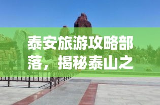 泰安旅游攻略部落，揭秘泰山之城的無盡魅力！
