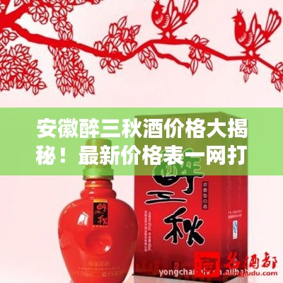 安徽醉三秋酒價格大揭秘！最新價格表一網(wǎng)打盡！