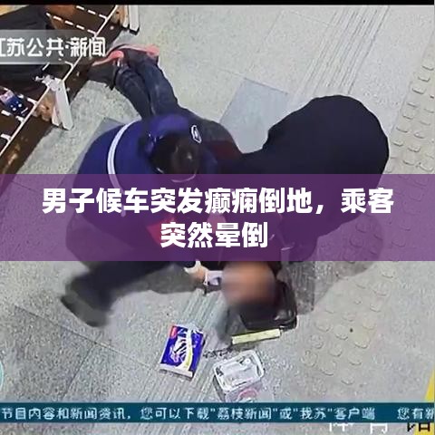 男子候車(chē)突發(fā)癲癇倒地，乘客突然暈倒 