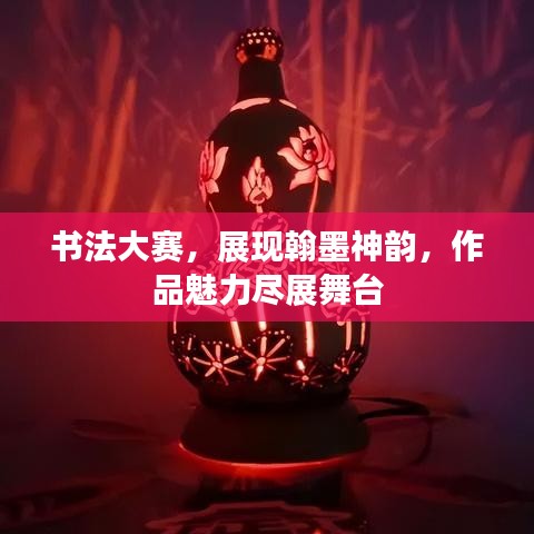 書法大賽，展現(xiàn)翰墨神韻，作品魅力盡展舞臺