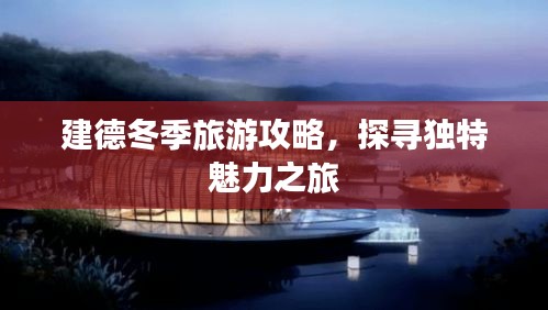 建德冬季旅游攻略，探尋獨(dú)特魅力之旅