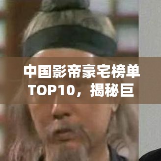 中國影帝豪宅榜單TOP10，揭秘巨星居住的奢華府邸